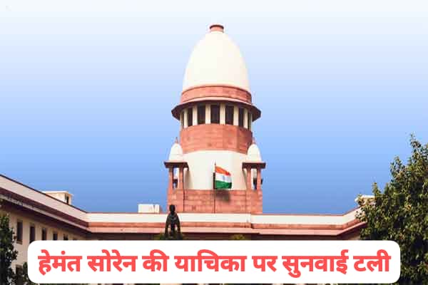 सुप्रीम कोर्ट में हेमंत सोरेन की याचिका पर नहीं हो सकी सुनवाई, अगली तारीख तय नहीं