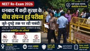 NEET (UG) 2026 पुनर्परीक्षा: धनबाद में कड़ी सुरक्षा के बीच संपन्न हुई परीक्षा, जूते-दुपट्टे तक पर रही पाबंदी