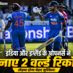 भारत और इंग्लैंड के ओपनर्स ने रचा इतिहास, एक मैच में बने दो वर्ल्ड रिकॉर्ड
